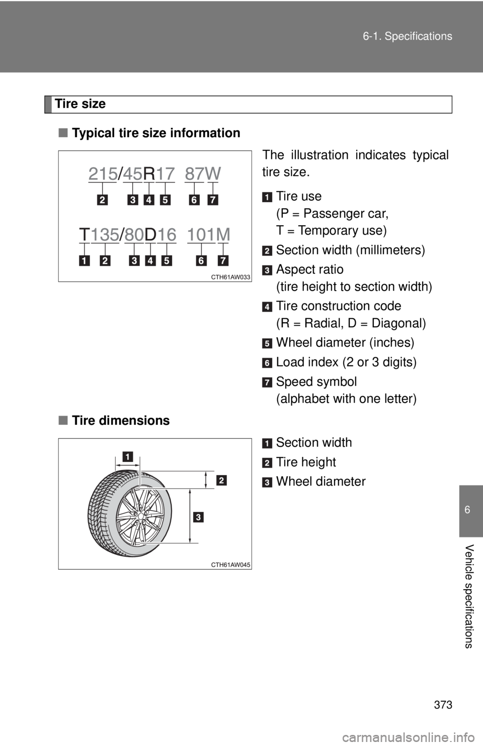 TOYOTA 86 2017  Owners Manual 3736-1. Specifications
6
Vehicle specifications Tire size
■ Typical tire size information
The illustration indicates typical
tire size.
Tire use
(P = Passenger car, 
T = Temporary use)
Section width