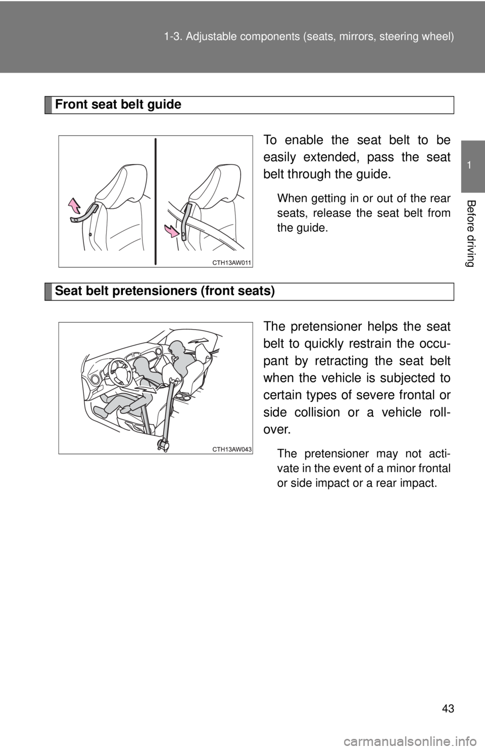 TOYOTA 86 2017  Owners Manual 431-3. Adjustable components (s eats, mirrors, steering wheel)
1
Before driving Front seat belt guide
To enable the seat belt to be
easily extended, pass the seat
belt through the guide. When getting 