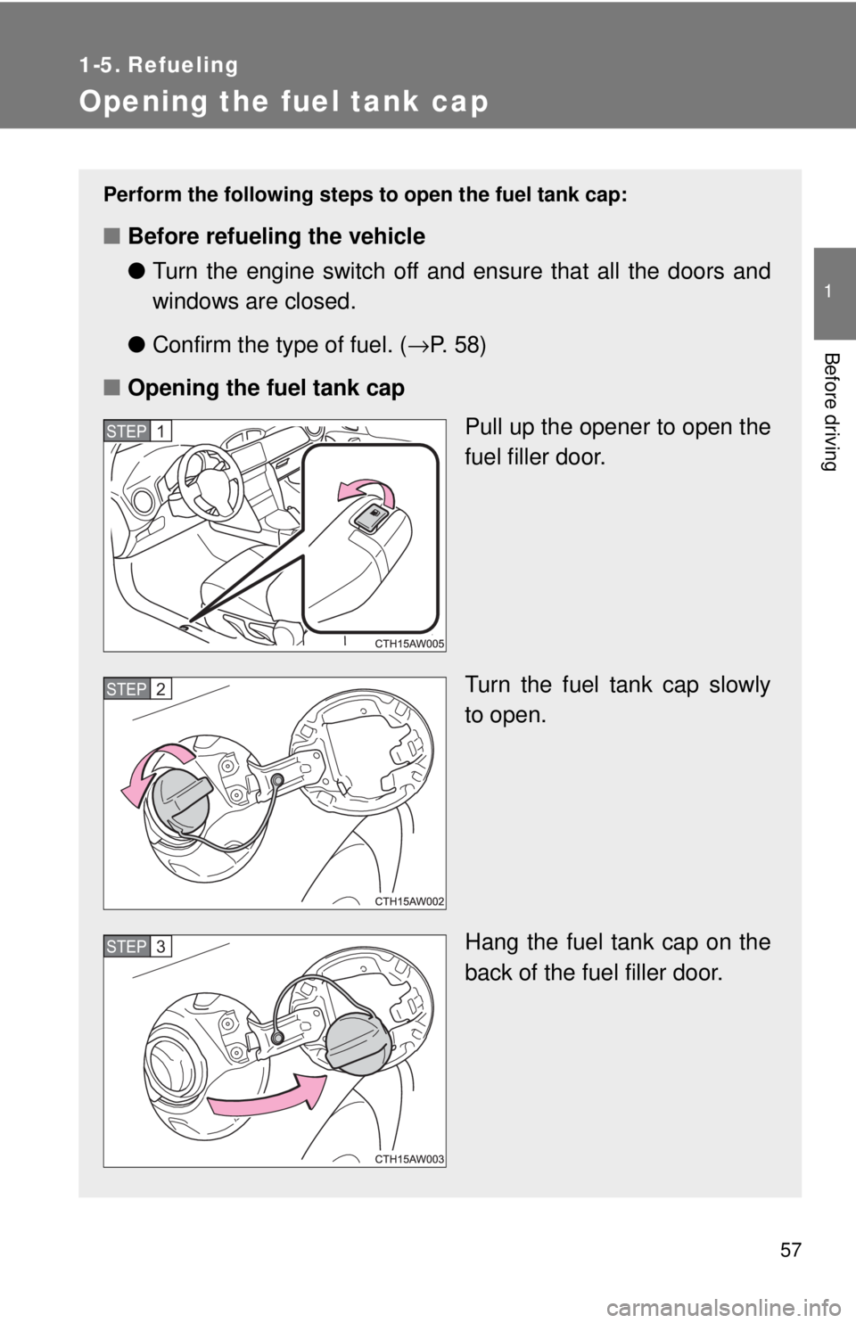 TOYOTA 86 2017  Owners Manual 57 1
Before driving 1-5. Refueling
Opening the fuel tank cap Perform the following steps to  open the fuel tank cap:
■ Before refueling the vehicle
● Turn the engine switch off and ensure that all