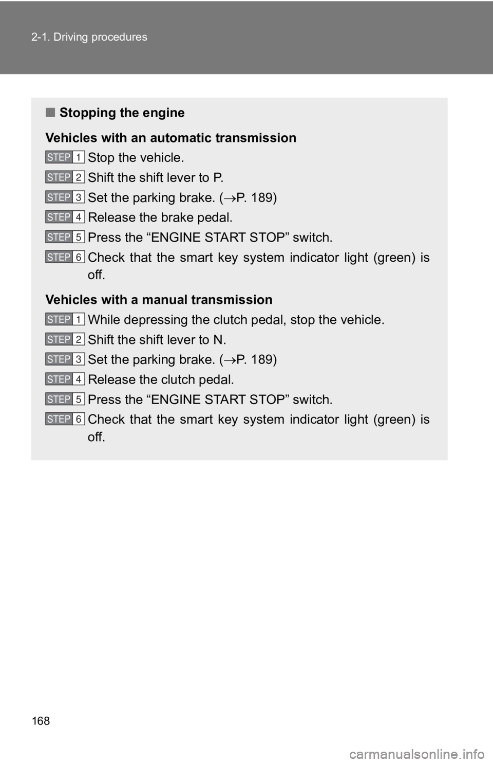 TOYOTA 86 2019  Owners Manual 1682-1. Driving procedures
■ Stopping the engine
Vehicles with an auto matic transmission
Stop the vehicle.
Shift the shift lever to P.
Set the parking brake. (  P.   1 8 9 )
Release the brake pe