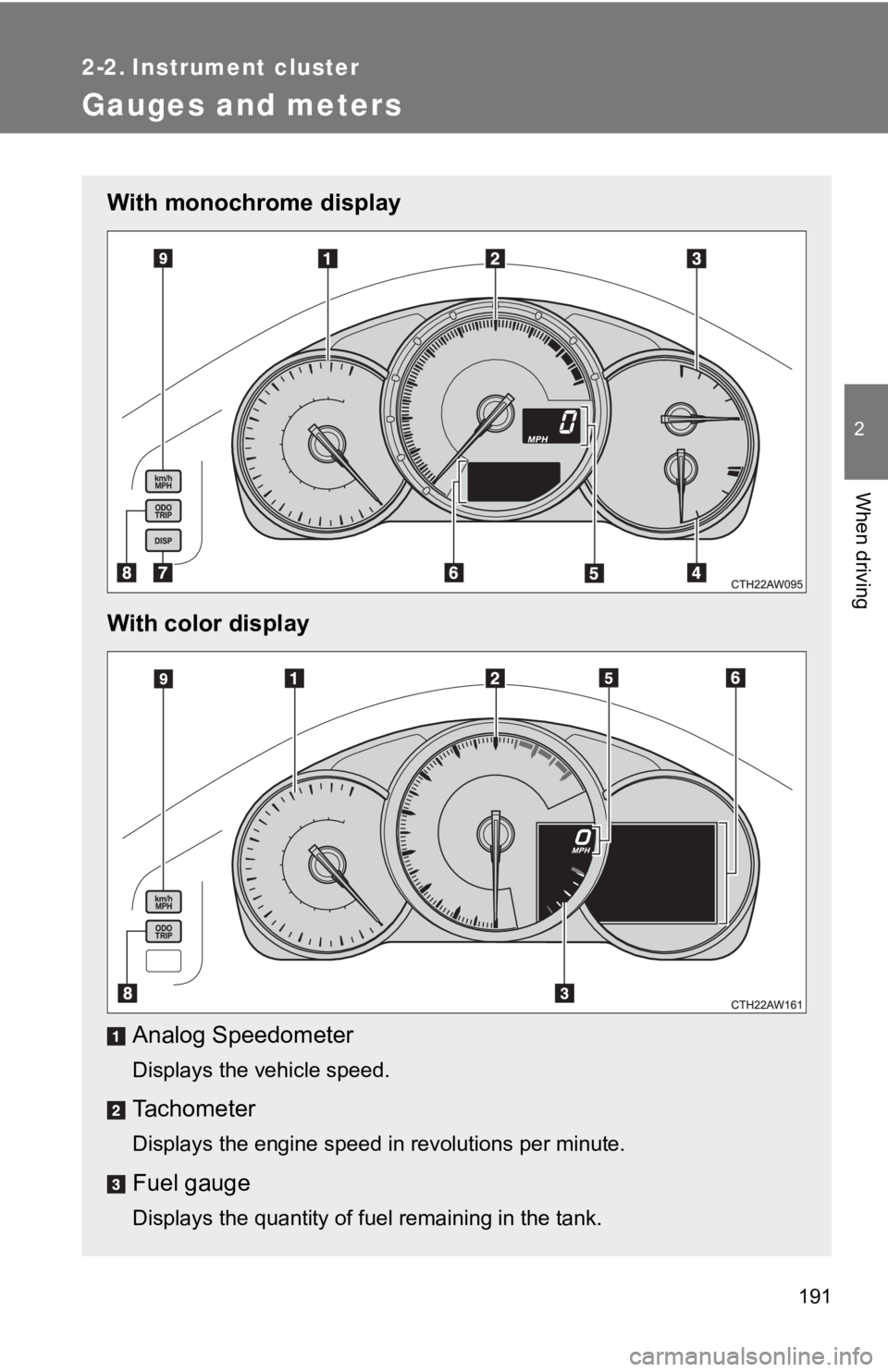 TOYOTA 86 2019  Owners Manual 191 2
When driving 2-2. Instrument cluster
Gauges and meters With monochrome display
With color display
Analog Speedometer
Displays the vehicle speed.
Tachometer
Displays the engine speed in revolutio