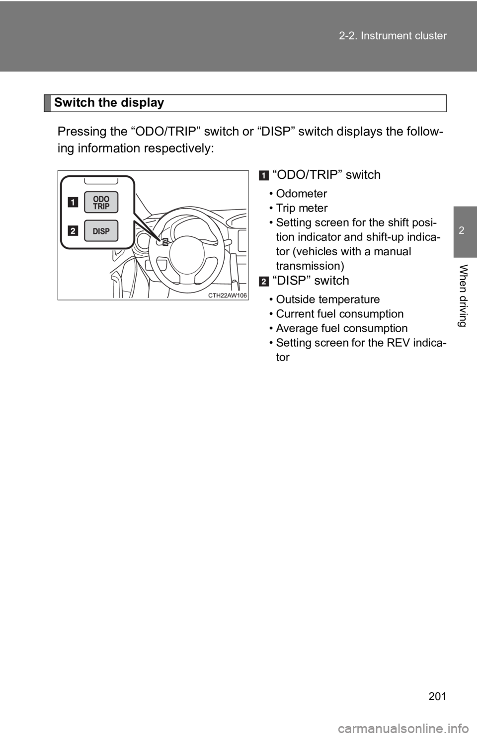 TOYOTA 86 2019  Owners Manual 2012-2. Instrument cluster
2
When driving Switch the display
Pressing the “ODO/TRIP” switch or “DISP” switch displays the fo llow-
ing information respectively: 
“ODO/TRIP” switch • Odom
