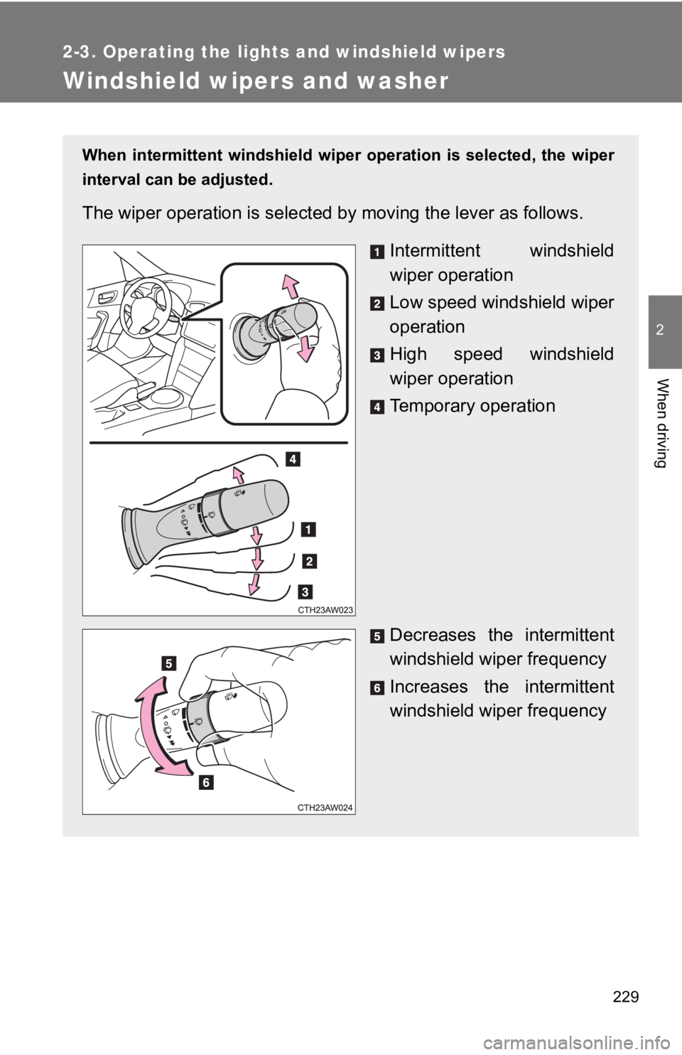 TOYOTA 86 2019  Owners Manual 2292-3. Operating the lights and windshield wipers
2
When driving
Windshield wipers and washer When  intermittent  windshield  wiper  operation  is  selected,  the  w iper
interval can be adjusted.
Th