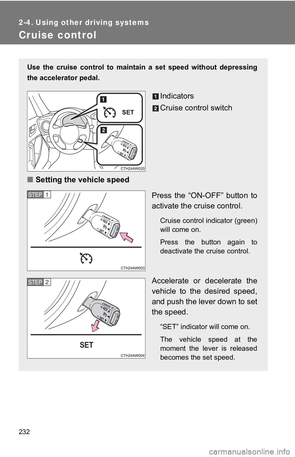 TOYOTA 86 2019  Owners Manual 2322-4. Using other driving systems
Cruise control Use  the  cruise  control  to  maint ain  a  set  speed  without  depressi ng
the accelerator pedal. 
Indicators
Cruise control switch
■ Setting th