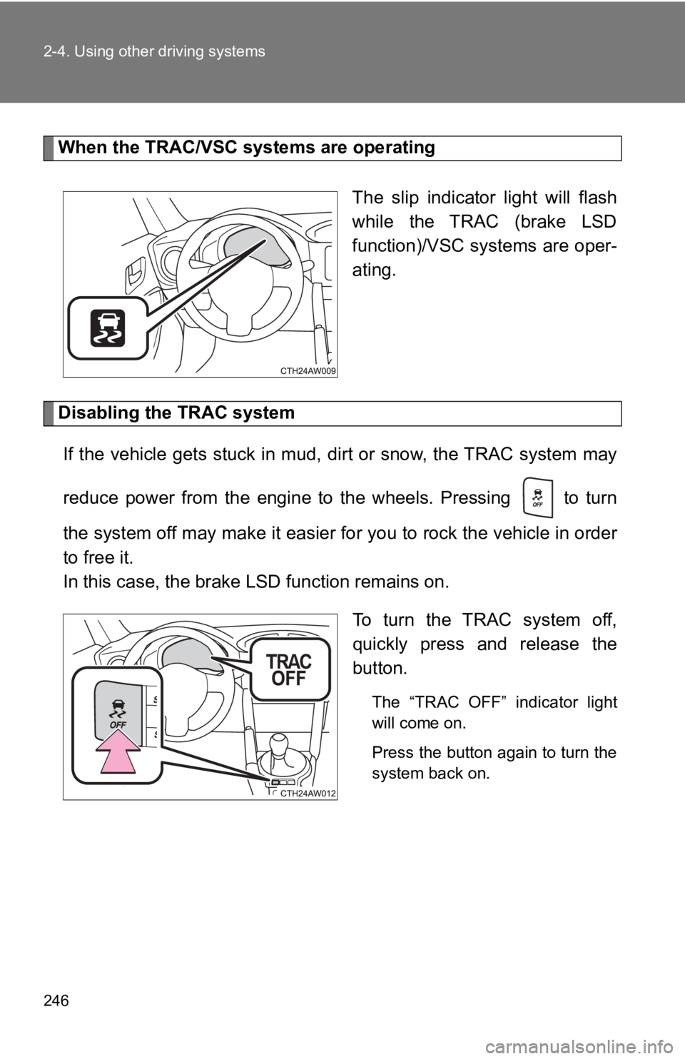 TOYOTA 86 2019  Owners Manual 2462-4. Using other driving systems
When the TRAC/VSC systems are operating
The  slip  indicator  light  will  flash
while  the  TRAC  (brake  LSD
function)/VSC systems are oper-
ating.
Disabling the 
