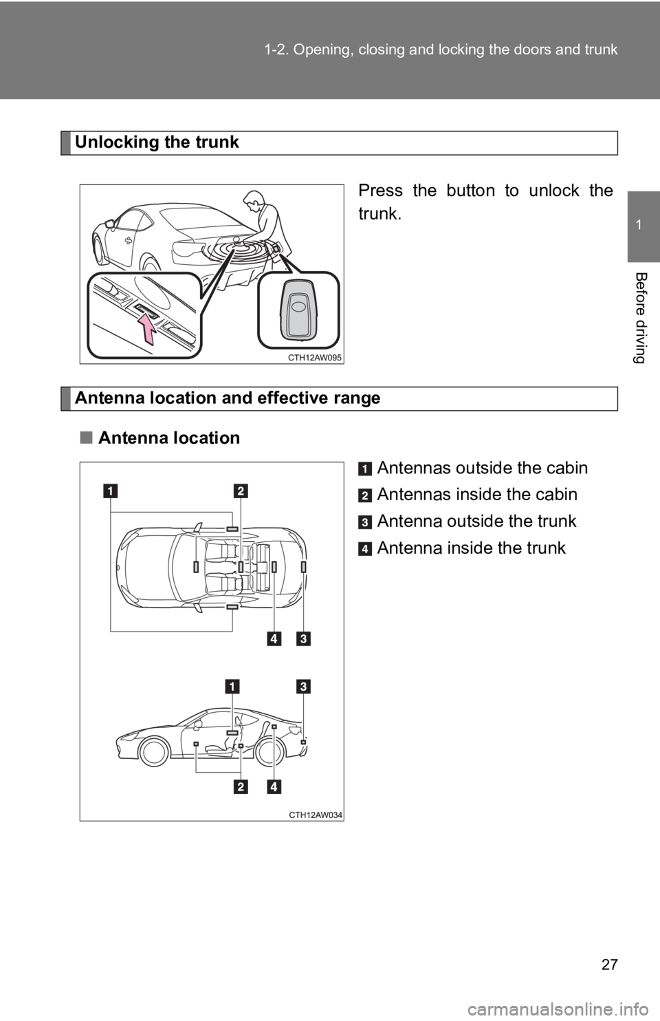 TOYOTA 86 2019  Owners Manual 271-2. Opening, closing and locking the doors and trunk
1
Before driving Unlocking the trunk
Press  the  button  to  unlock  the
trunk.
Antenna location and effective range
■ Antenna location
Antenn