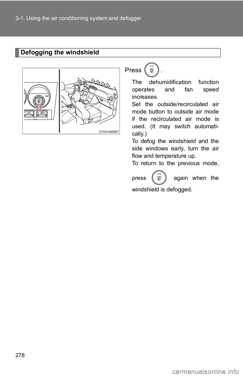 TOYOTA 86 2019  Owners Manual 2783-1. Using the air condit ioning system and defogger
Defogging the windshield
Press  . The  dehumidification  function
operates  and  fan  speed
increases. 
Set  the  outside/recirculated  air
mode
