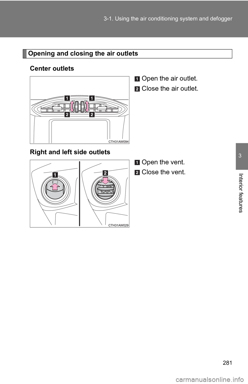 TOYOTA 86 2019  Owners Manual 2813-1. Using the air condit ioning system  and defogger
3
Interior features Opening and closing the air outlets
Center outlets
Open the air outlet.
Close the air outlet.
Right and left side outlets
O