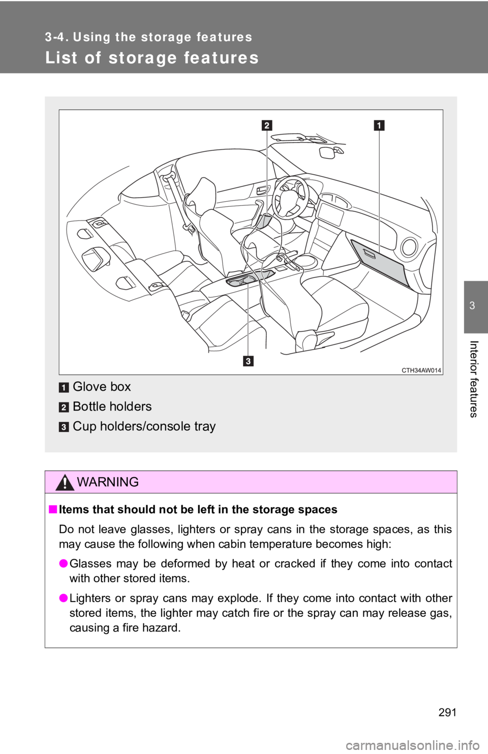 TOYOTA 86 2019  Owners Manual 291 3
Interior features 3-4. Using the storage features
List of  storage features
WARNING
■ Items that should not be left in the storage spaces
Do  not  leave  glasses,  lighters  or  spray  cans  i