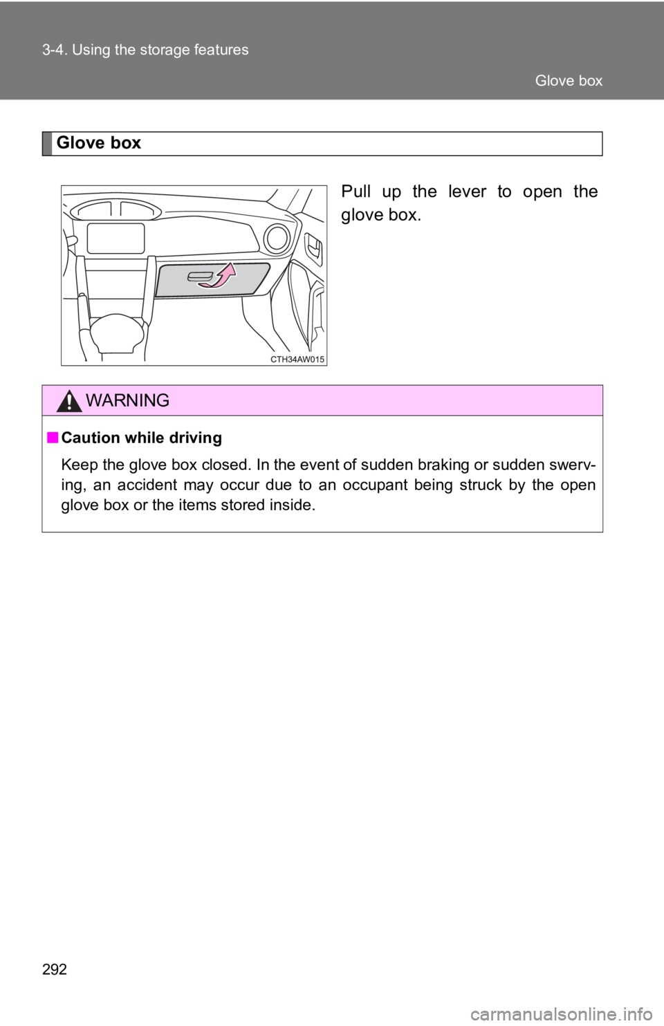 TOYOTA 86 2019  Owners Manual 2923-4. Using the storage features
Glove box
Pull  up  the  lever  to  open  the
glove box.
WARNING■ Caution while driving
Keep the glove box closed. In the event of sudden braking or su dden swerv-
