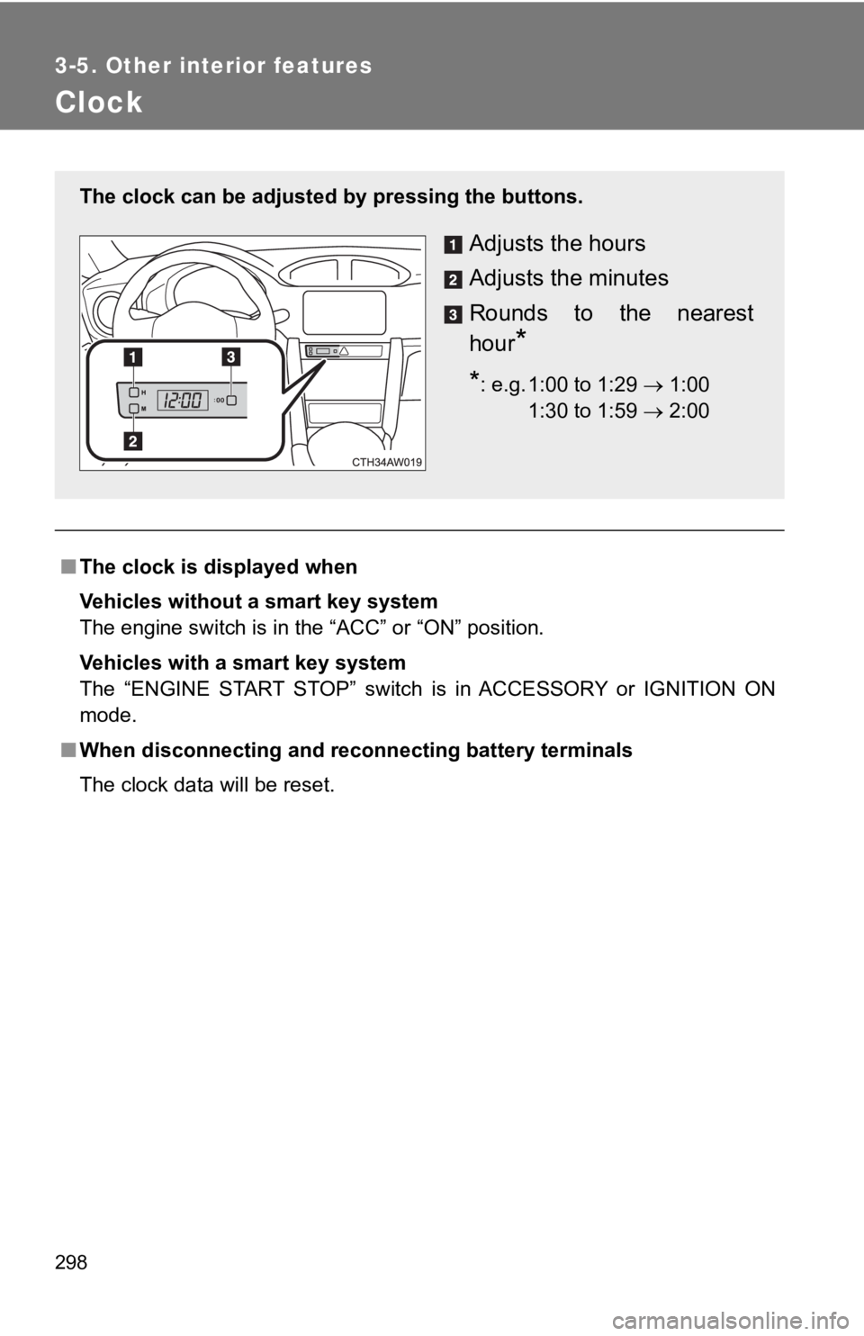 TOYOTA 86 2019  Owners Manual 2983-5. Other interior features
Clock
■ The clock is displayed when
Vehicles without a smart key system 
The engine switch is in the “ACC” or “ON” position.
Vehicles with a smart key system
