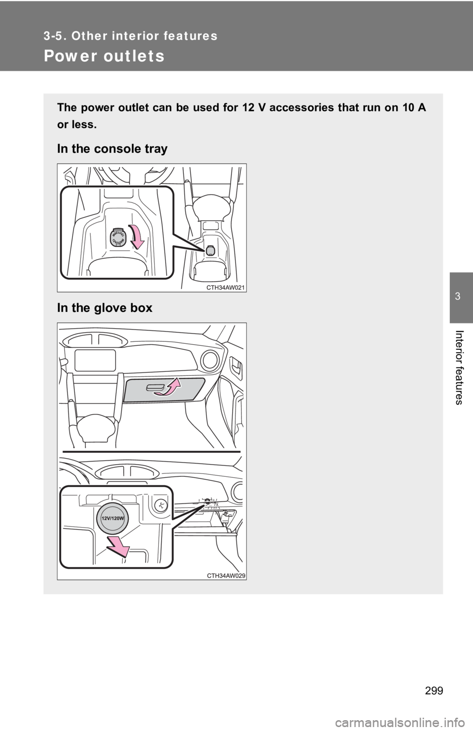 TOYOTA 86 2019  Owners Manual 2993-5. Other interior features
3
Interior features
Power outlets The  power  outlet  can  be  used  for  12  V  accessories  that  run  on 1 0 A
or less.
In the console tray
In the glove box 