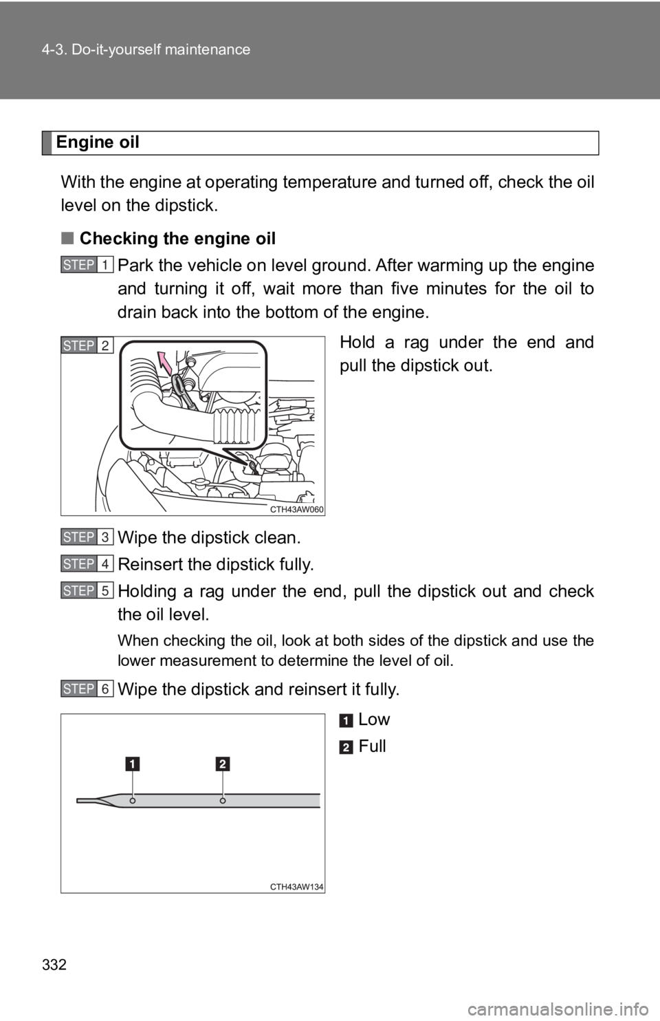 TOYOTA 86 2019  Owners Manual 3324-3. Do-it-yourself maintenance
Engine oil
With the engine at operating temperature and turned off, check  the oil
level on the dipstick.
■ Checking the engine oil
Park the vehicle on level groun