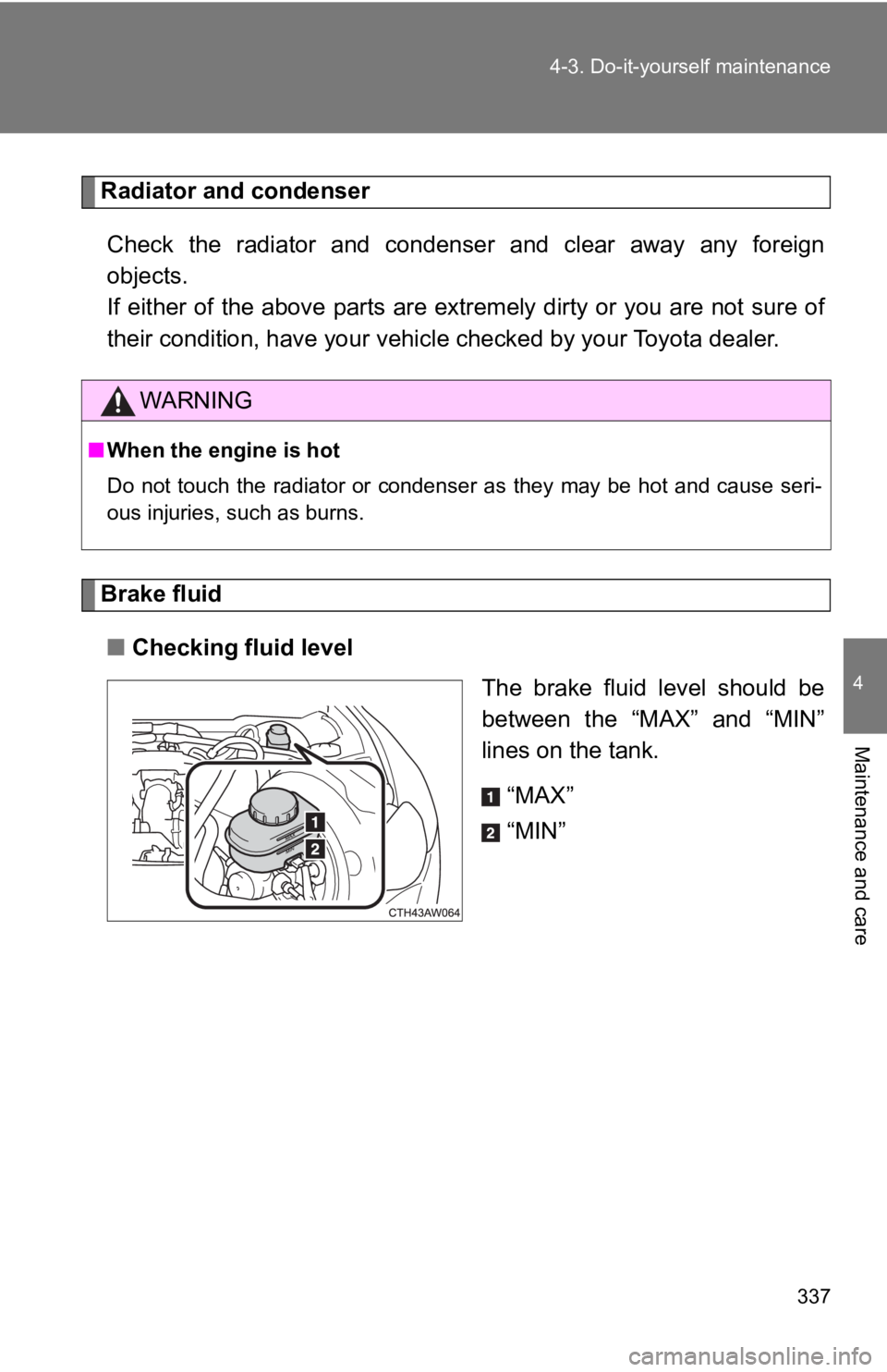 TOYOTA 86 2019  Owners Manual 3374-3. Do-it-yourself maintenance
4
Maintenance and care Radiator and condenser
Check  the  radiator  and  condenser  and  clear  away  any  foreign
objects. 
If either of the above parts are extreme