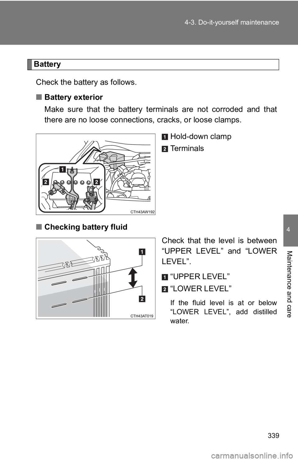 TOYOTA 86 2019  Owners Manual 3394-3. Do-it-yourself maintenance
4
Maintenance and care Battery
Check the battery as follows.
■ Battery exterior
Make  sure  that  the  battery  terminals  are  not  corroded  and  that
there are 