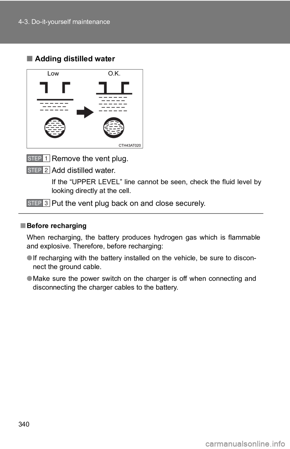 TOYOTA 86 2019  Owners Manual 3404-3. Do-it-yourself maintenance
■ Adding distilled water
Remove the vent plug.
Add distilled water. If  the “UPPER  LEVEL”  line  cannot be  seen,  check  the  fluid  level  by
looking direct