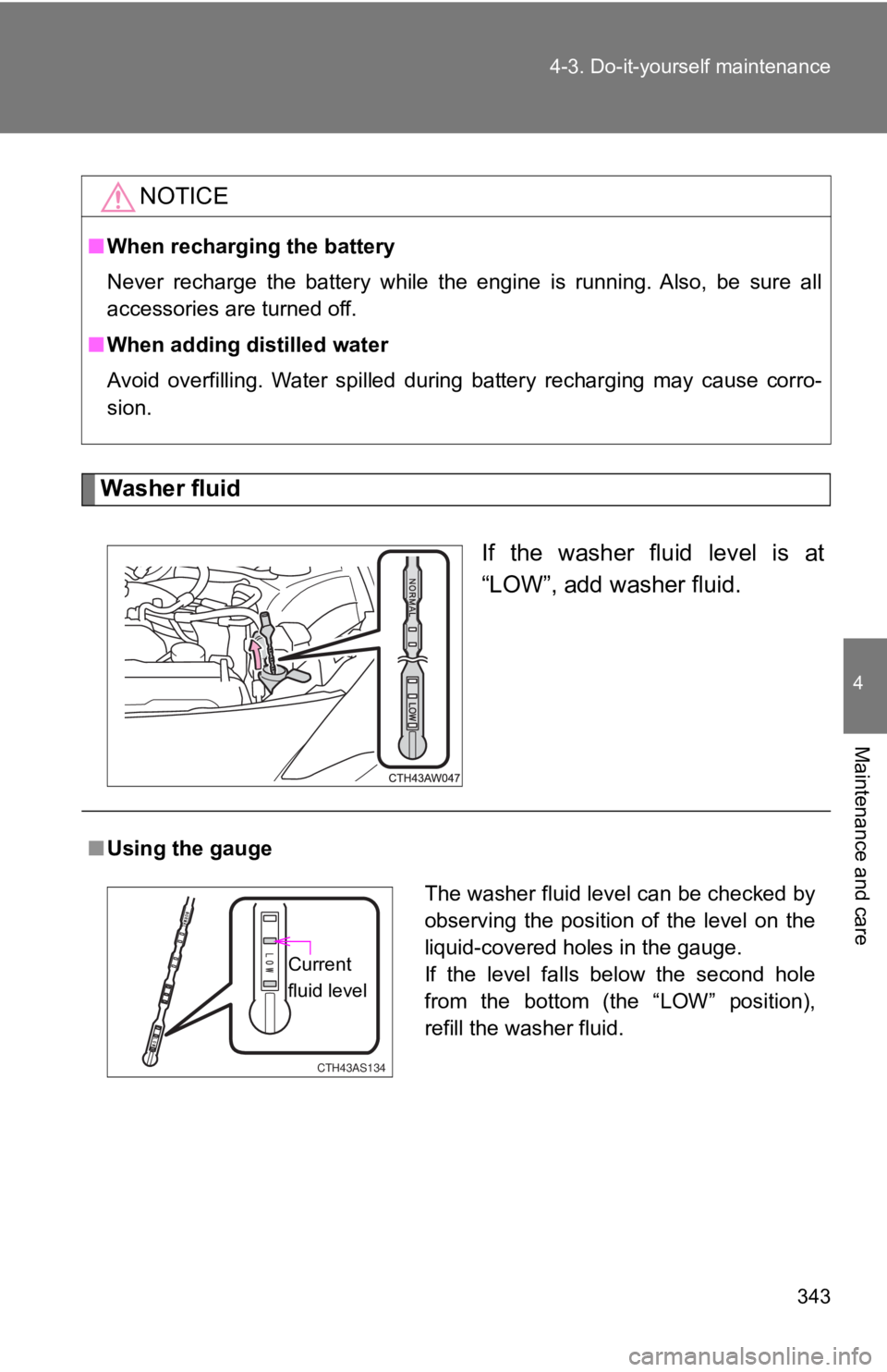 TOYOTA 86 2019  Owners Manual 3434-3. Do-it-yourself maintenance
4
Maintenance and care
Washer fluid
If  the  washer  fluid  level  is  at
“LOW”, add washer fluid.NOTICE■ When recharging the battery
Never  recharge  the  bat