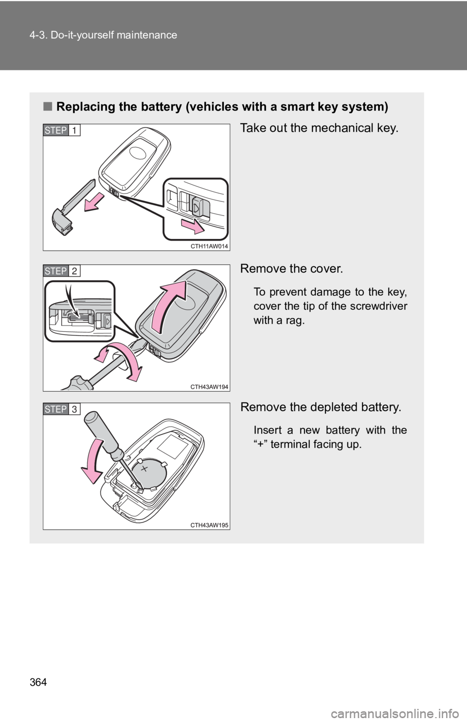 TOYOTA 86 2019  Owners Manual 3644-3. Do-it-yourself maintenance
■ Replacing the battery (vehicl es with a smart key system)
Take out the mechanical key.
Remove the cover. To  prevent  damage  to  the  key,
cover the tip of the 