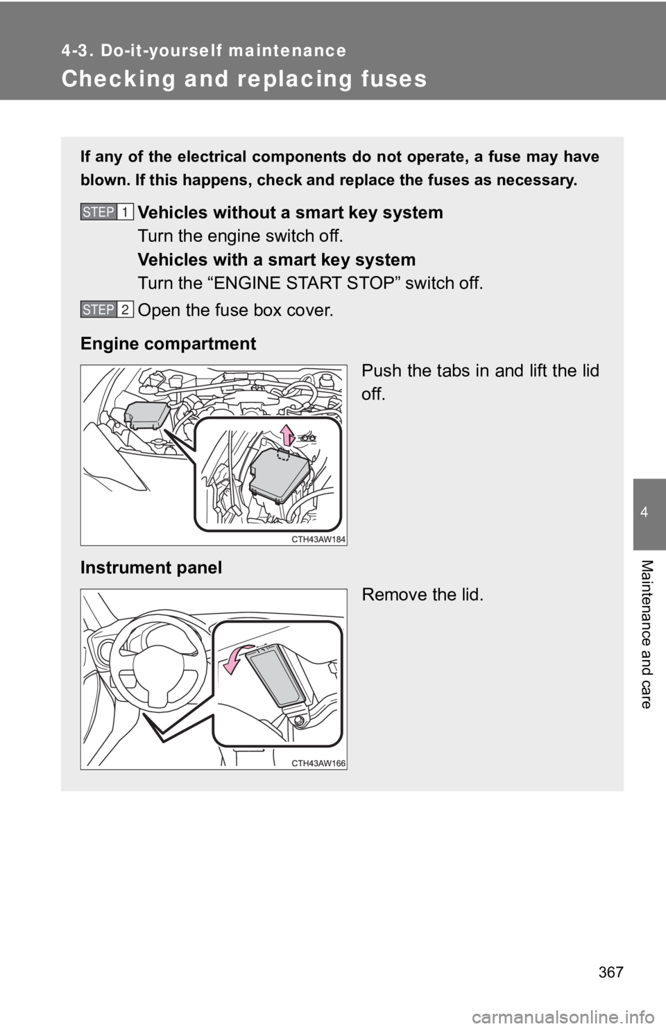 TOYOTA 86 2019  Owners Manual 3674-3. Do-it-yourself maintenance
4
Maintenance and care
Checking and replacing fuses If  any  of  the  electrical  compone nts do not operate, a fuse may  have
blown. If this happens, check and repl