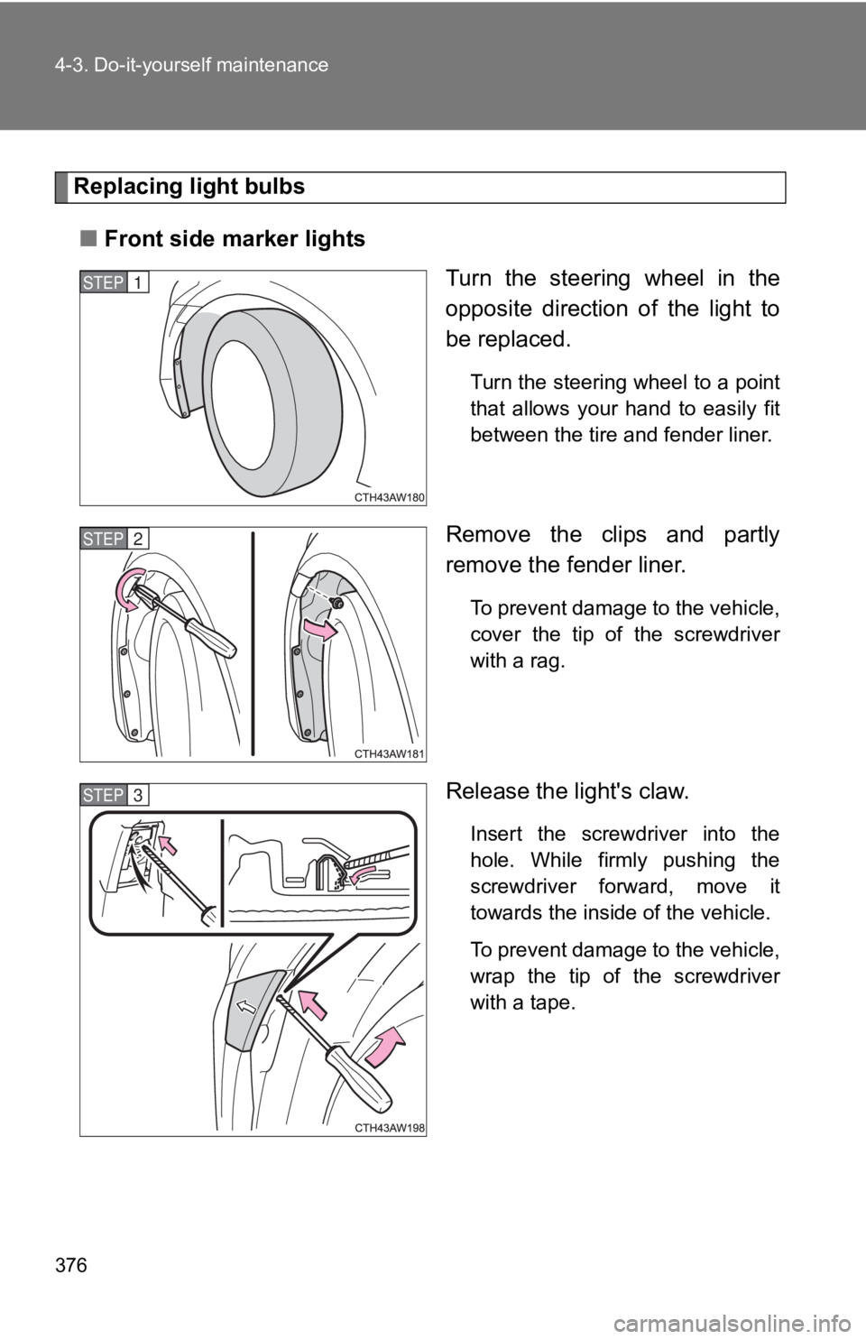 TOYOTA 86 2019  Owners Manual 3764-3. Do-it-yourself maintenance
Replacing light bulbs
■ Front side marker lights
Turn  the  steering  wheel  in  the
opposite  direction  of  the  light  to
be replaced. Turn the steering wheel t