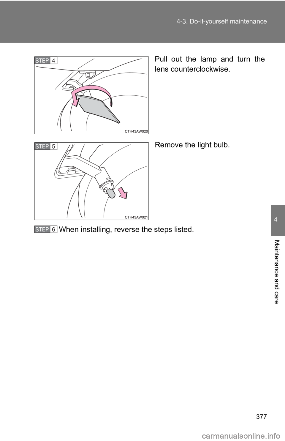 TOYOTA 86 2019  Owners Manual 3774-3. Do-it-yourself maintenance
4
Maintenance and care Pull  out  the  lamp  and  turn  the
lens counterclockwise.
Remove the light bulb.
When installing, reverse the steps listed.STEP  4 
STEP  5 