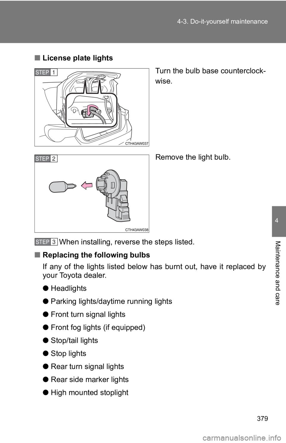 TOYOTA 86 2019  Owners Manual 3794-3. Do-it-yourself maintenance
4
Maintenance and care ■ License pl ate lights
Turn the bulb base counterclock-
wise.
Remove the light bulb.
When installing, reverse the steps listed.
■ Replaci