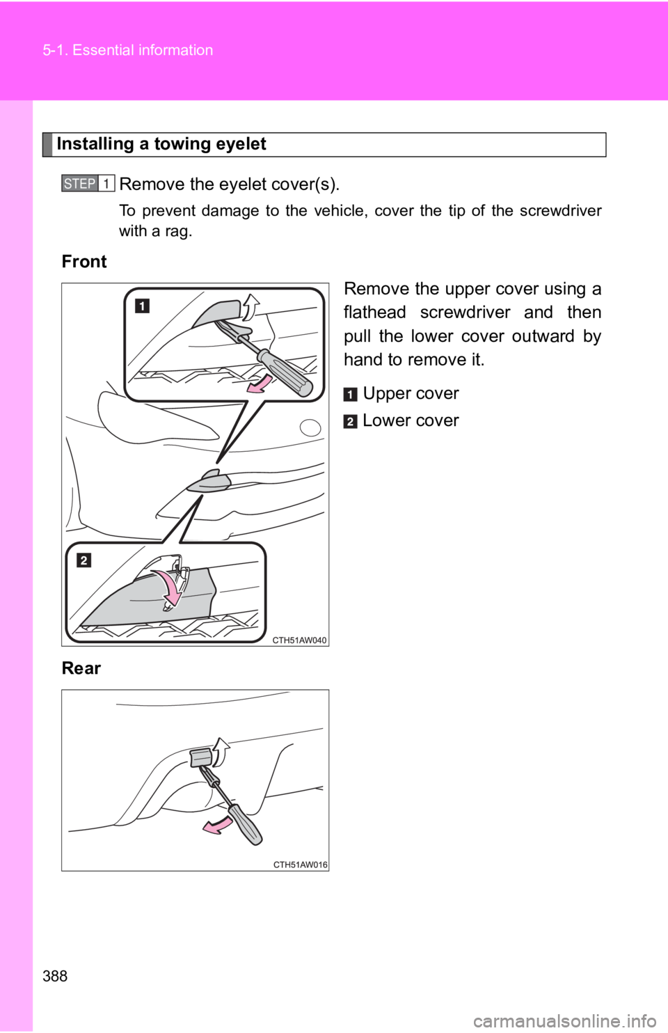 TOYOTA 86 2019  Owners Manual 3885-1. Essential  information
Installing a towing eyelet
Remove the eyel et cover(s).To  prevent  damage  to  the  vehicle,  cover  the  tip  of  the  screwdri ver
with a rag.
Front
Remove the upper 