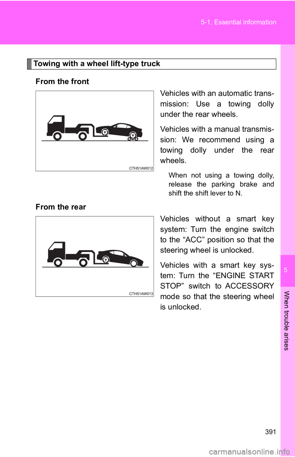 TOYOTA 86 2019  Owners Manual 5
When trouble arises
3915-1. Essential  information
Towing with a wheel lift-type truck
From the front
Vehicles with an automatic trans-
mission:  Use  a  towing  dolly
under the rear wheels.
Vehicle