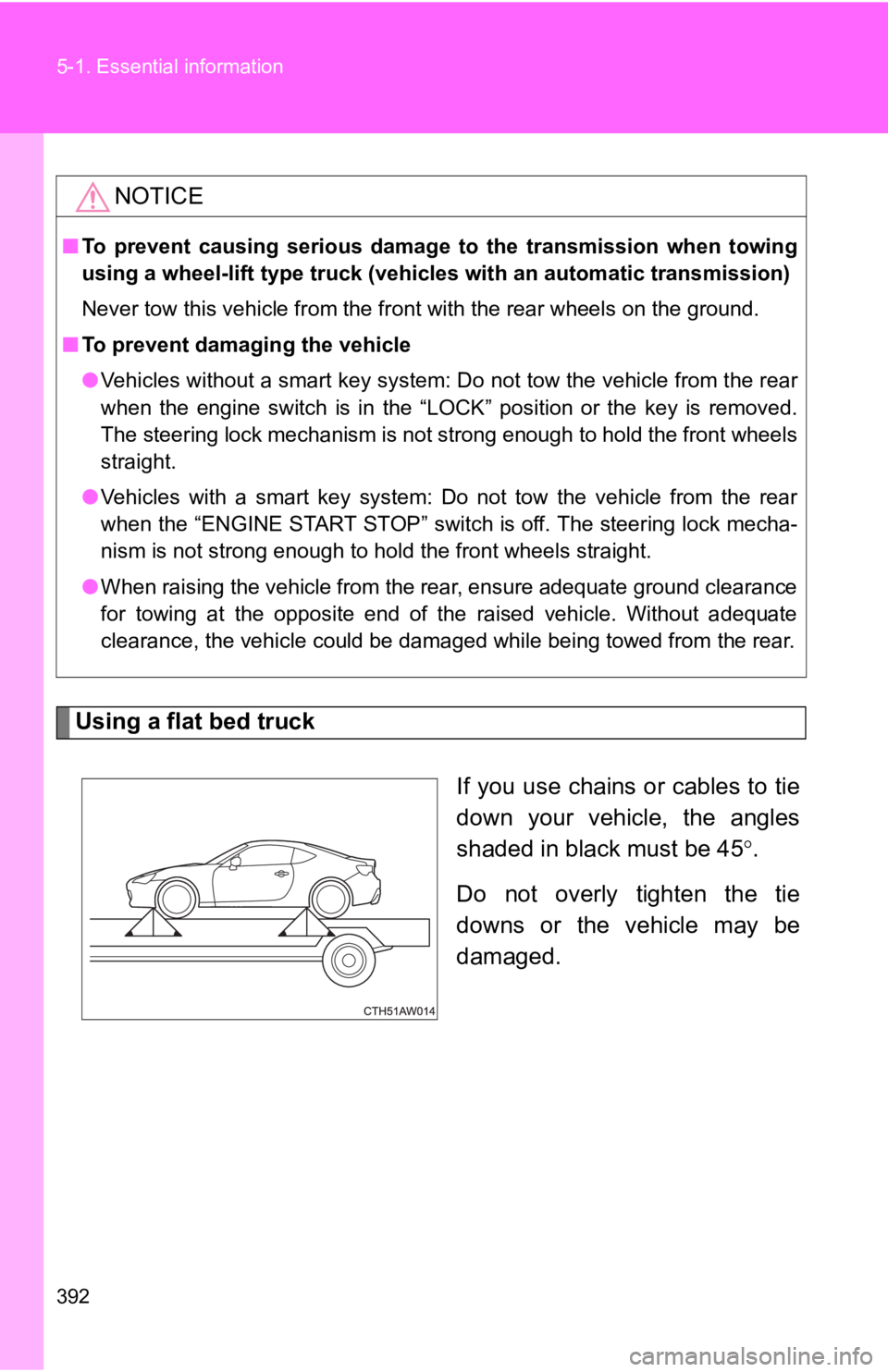 TOYOTA 86 2019 Owners Manual 3925-1. Essential information
Using a flat bed truck
If you use chains or cables to tie
down your vehicle, the angles
shaded in black must be 45 .
Do not overly tighten the tie
downs or TOYOTA 86 2019 Owners Manual 3925-1. Essential information
Using a flat bed truck
If you use chains or cables to tie
down your vehicle, the angles
shaded in black must be 45 .
Do not overly tighten the tie
downs or