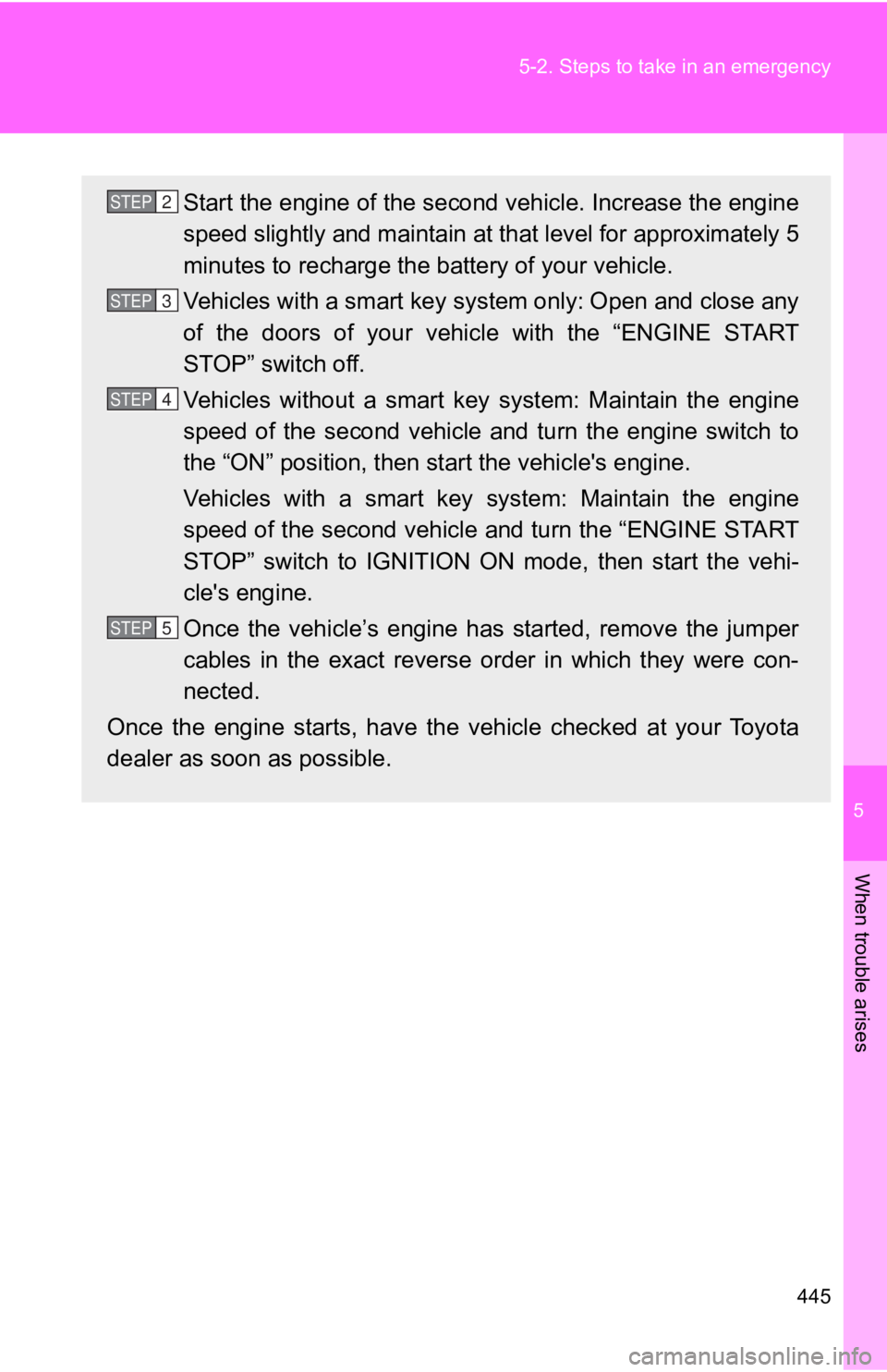 TOYOTA 86 2019  Owners Manual 5
When trouble arises
4455-2. Steps to take in an emergency
Start the engine of the second vehicle. Increase the engine
speed slightly and maintain at that level for approximately 5
minutes to recharg