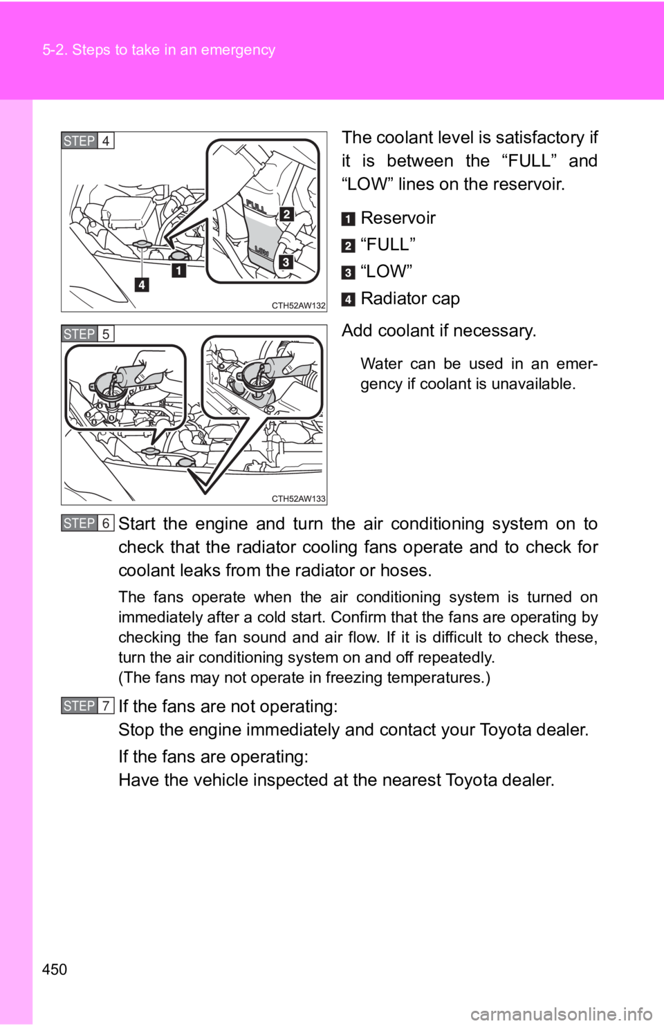 TOYOTA 86 2019  Owners Manual 4505-2. Steps to take in an emergency
The coolant level is satisfactory if
it  is  between  the  “FULL”  and
“LOW” lines on the reservoir.
Reservoir
“FULL”
“LOW”
Radiator cap
Add coola