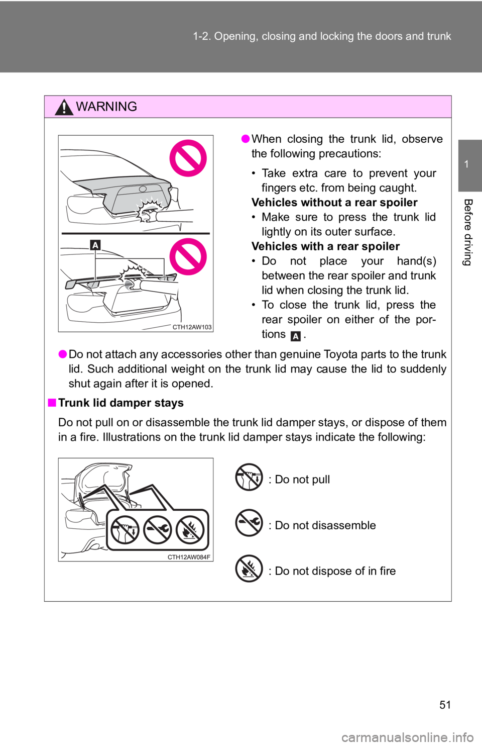 TOYOTA 86 2019  Owners Manual 511-2. Opening, closing and locking the doors and trunk
1
Before driving WARNING
● Do not attach any accessories other than genuine Toyota parts t o the trunk
lid.  Such  additional  weight  on  the