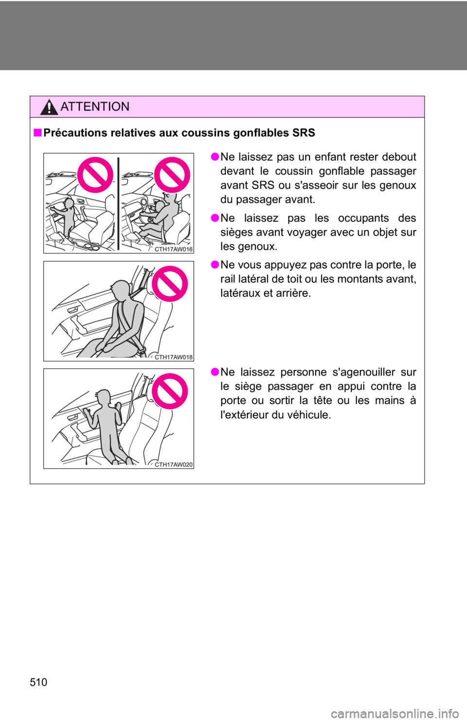 TOYOTA 86 2019  Owners Manual 510 AT T E N T I O N■ Précautions relatives aux coussins gonflables SRS
● Ne laissez pas un enfant rester debout
devant le coussin gonflable passager
avant SRS ou s'asseoir sur les genoux
du 