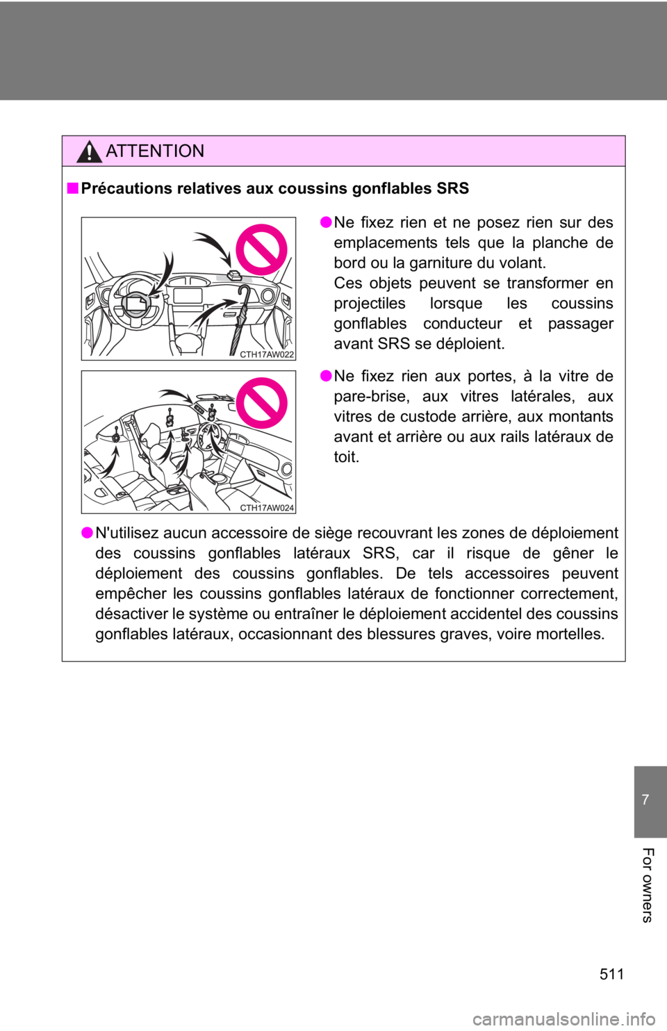 TOYOTA 86 2019  Owners Manual 511 7
For owners AT T E N T I O N■ Précautions relatives aux coussins gonflables SRS
● N'utilisez aucun accessoire de siège recouvrant les zones de déploiement
des coussins gonflables laté