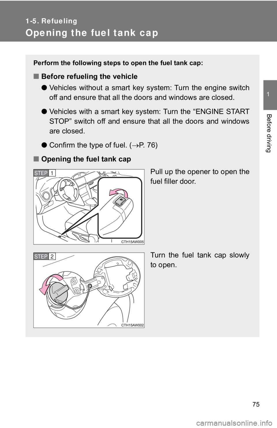 TOYOTA 86 2019  Owners Manual 75 1
Before driving 1-5. Refueling
Opening the fuel tank cap Perform the following steps to open the fuel tank cap:
■ Before refueling the vehicle
● Vehicles  without  a  smart  key  system:  Turn