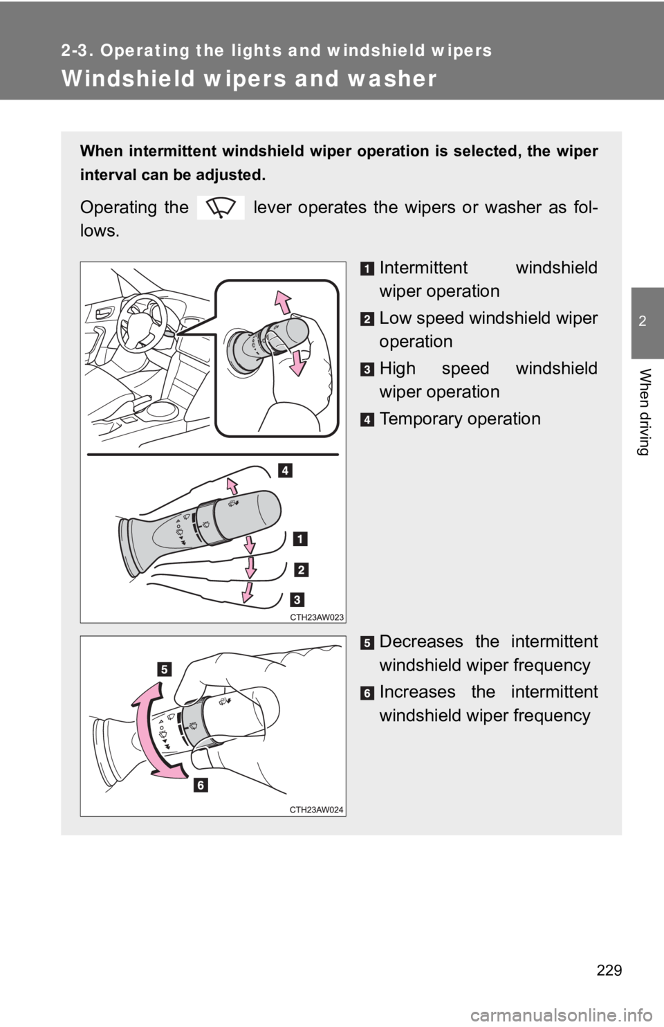 TOYOTA 86 2020  Owners Manual 229
2-3. Operating the lights and windshield wipers
2
When driving
Windshield wipers and washer
When  intermittent  windshield  wiper  operation  is  selected,  the  wiper
interval can be adjusted.
Op
