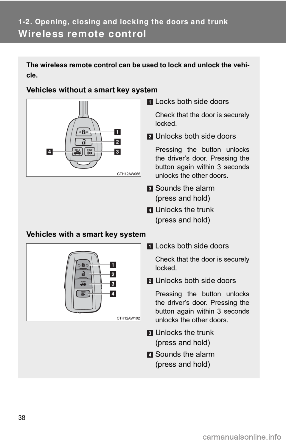 TOYOTA 86 2020  Owners Manual 38
1-2. Opening, closing and locking the doors and trunk
Wireless remote control
The wireless remote control can be used to lock and unlock the vehi-
cle.
Vehicles without a  smart key system
Locks bo