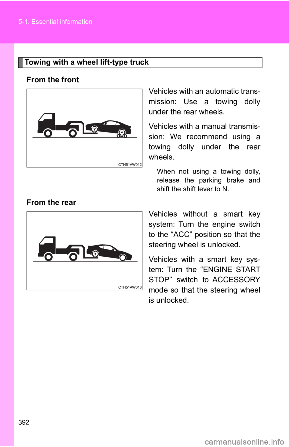 TOYOTA 86 2020  Owners Manual 392 5-1. Essential information
Towing with a wheel lift-type truck
From the front Vehicles with an automatic trans-
mission:  Use  a  towing  dolly
under the rear wheels.
Vehicles with a manual transm