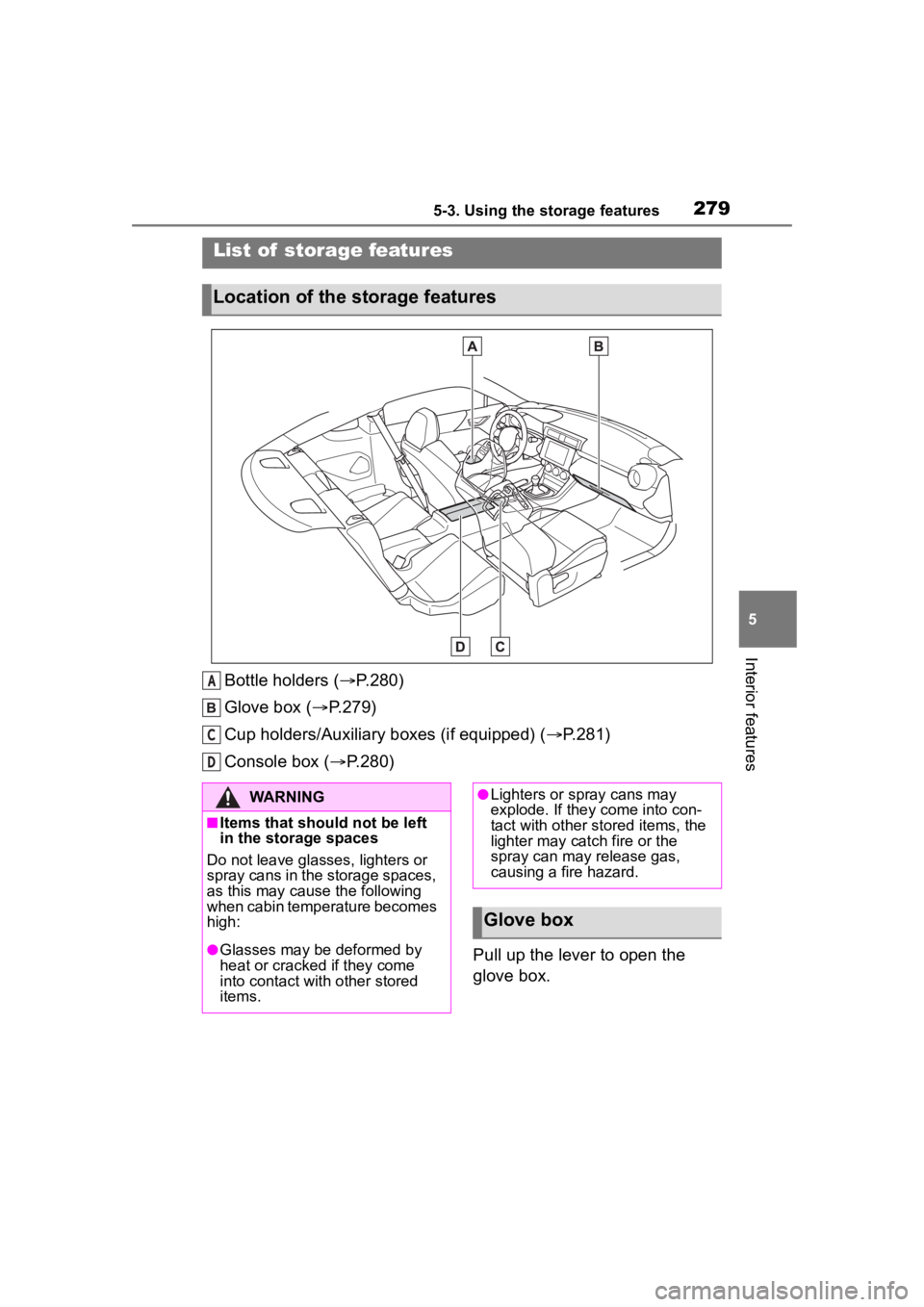 TOYOTA 86 2023  Owners Manual 2795-3. Using the storage features
5
Interior features
5-3.Using the storage features
Bottle holders (P.280)
Glove box ( P.279)
Cup holders/Auxiliary boxes (if equipped) ( P.281)
Console box 