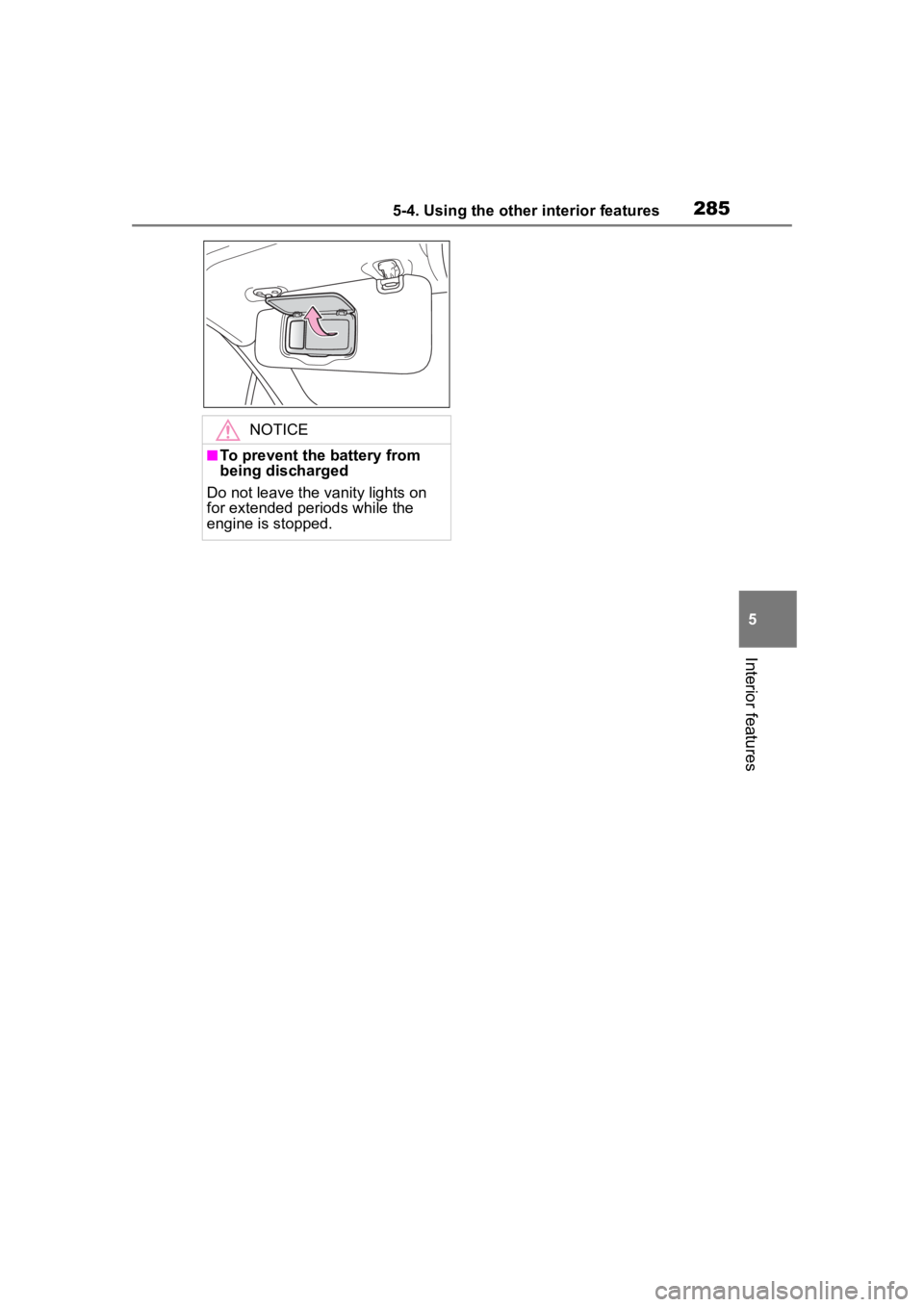 TOYOTA 86 2023  Owners Manual 2855-4. Using the other interior features
5
Interior features
NOTICE
■To prevent the battery from 
being discharged
Do not leave the vanity lights on 
for extended periods while the 
engine is stopp