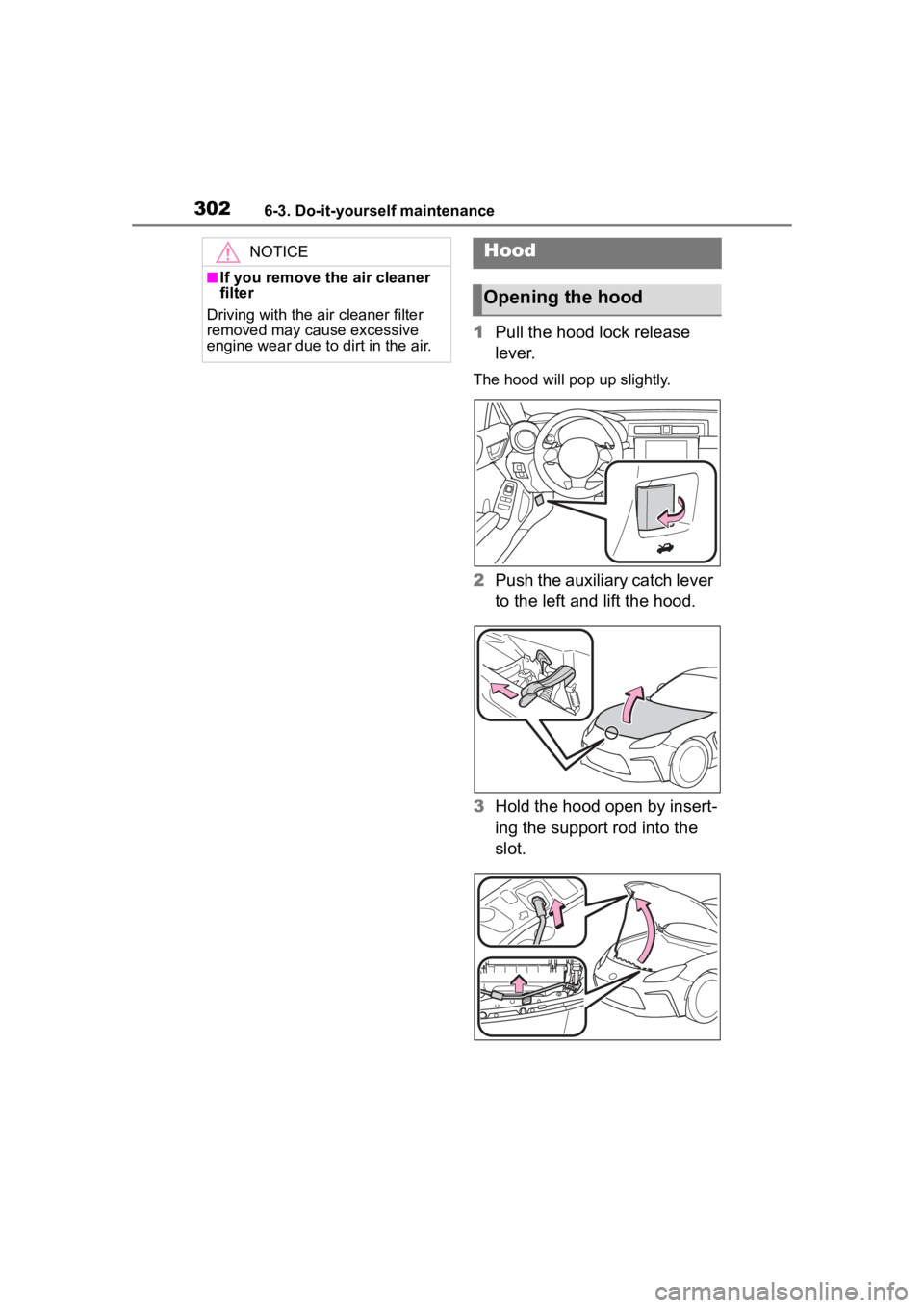 TOYOTA 86 2023  Owners Manual 3026-3. Do-it-yourself maintenance
1Pull the hood lock release 
lever.
The hood will pop  up slightly.
2Push the auxiliary catch lever 
to the left and lift the hood.
3 Hold the hood open by insert-
i