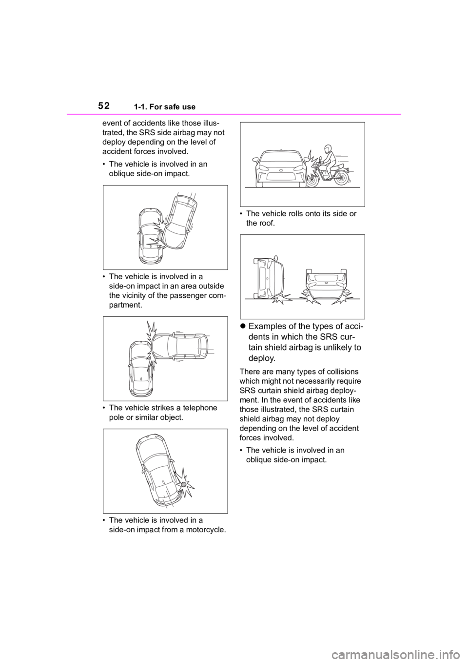 TOYOTA 86 2023  Owners Manual 521-1. For safe use
event of accidents like those illus-
trated, the SRS side airbag may not 
deploy depending on the level of 
accident forces involved.
• The vehicle is involved in an oblique side