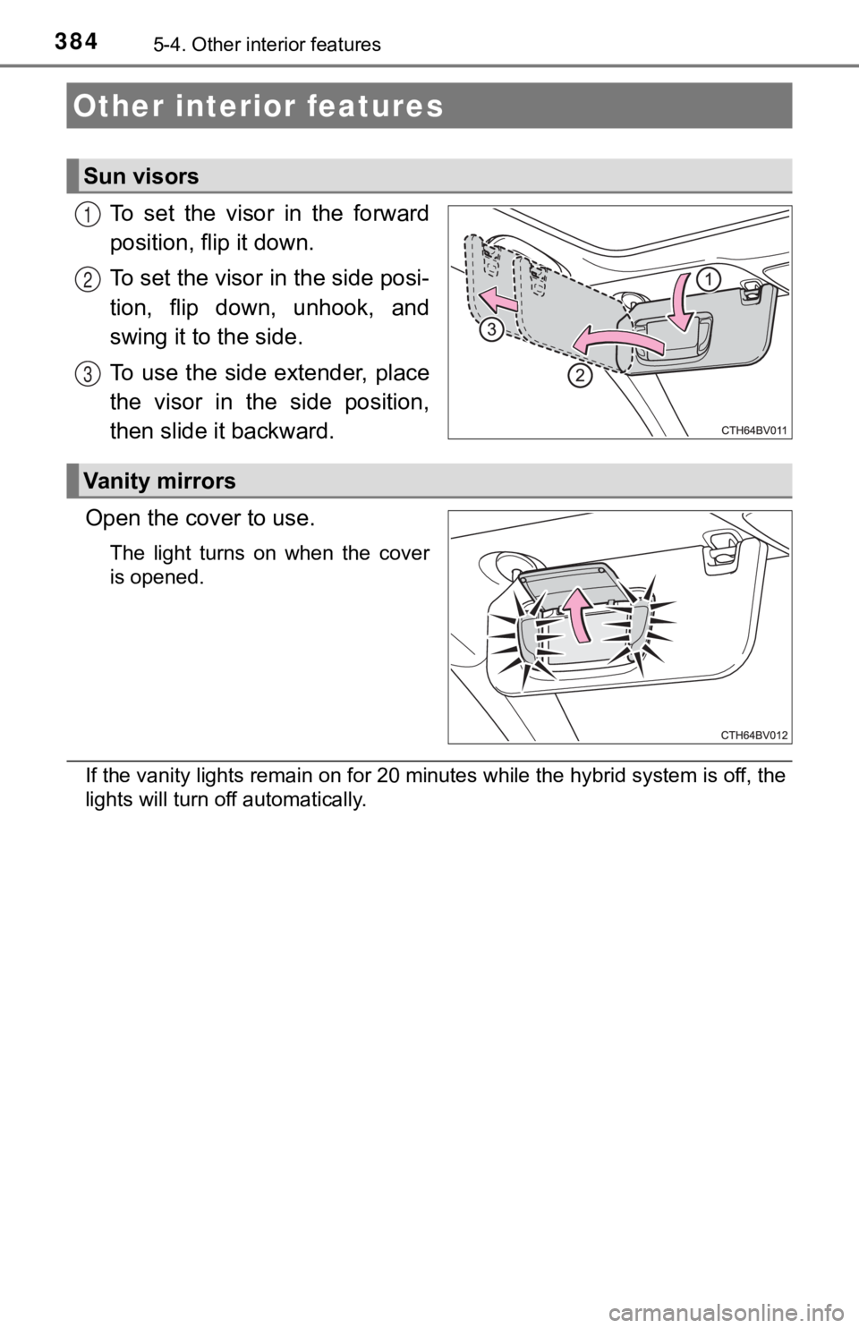 TOYOTA AVALON HYBRID 2022  Owners Manual 3845-4. Other interior features
To  set  the  visor  in  the  forward
position, flip it down.
To set the visor in the side posi-
tion,  flip  down,  unhook,  and
swing it to the side.
To  use the  sid