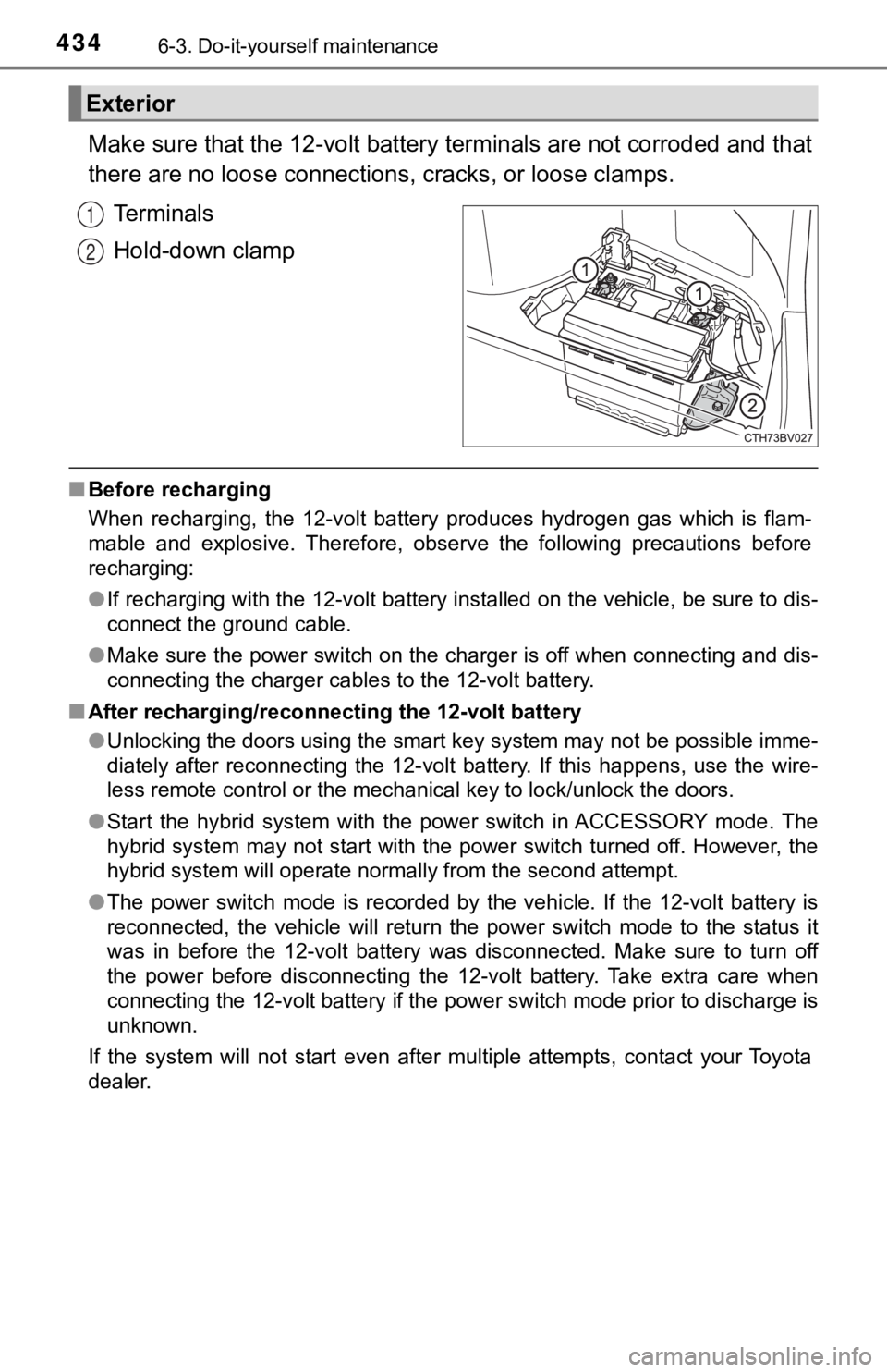 TOYOTA AVALON HYBRID 2022  Owners Manual 4346-3. Do-it-yourself maintenance
Make sure that the 12-volt battery terminals are not corroded and that
there are no loose  connections, cracks, or loose clamps.
Terminals
Hold-down clamp
■ Before
