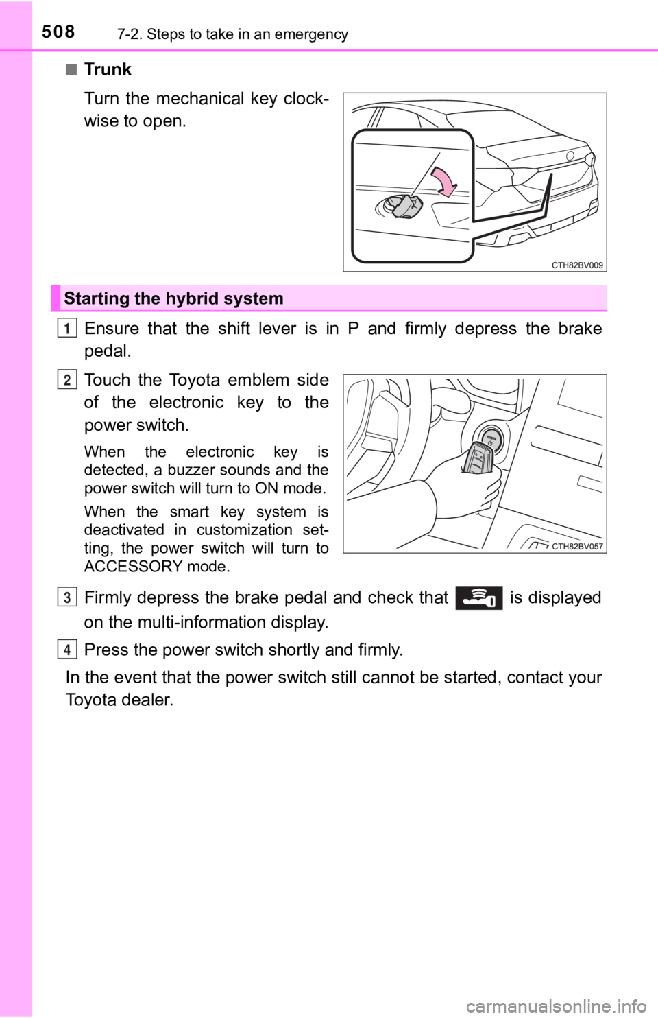TOYOTA AVALON HYBRID 2022  Owners Manual 5087-2. Steps to take in an emergency
■Tr u n k
Turn  the  mechanical  key  clock-
wise to open.
Ensure  that  the  shift  lever  is  in  P  and  firmly  depress  the  brake
pedal.
Touch  the  Toyot