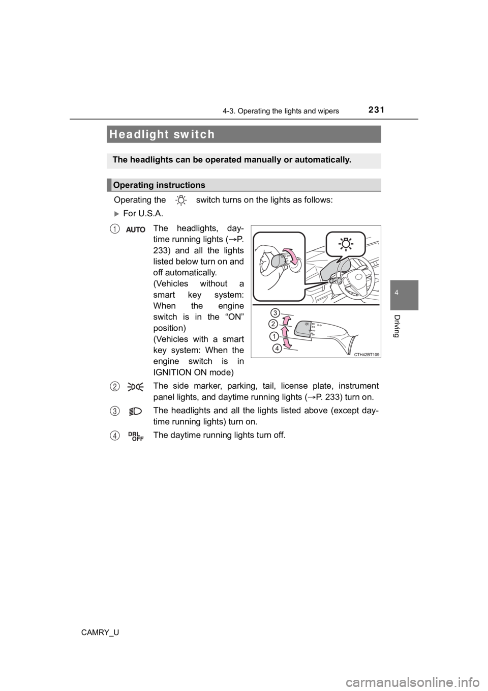 TOYOTA CAMRY 2022  Owners Manual 231
4
Driving
CAMRY_U
4-3. Operating the lights and wipers
Operating the   switch turn s on the lights as follows:
For U.S.A.
The  headlights,  day-
time running lights ( P.
233) and all the lig