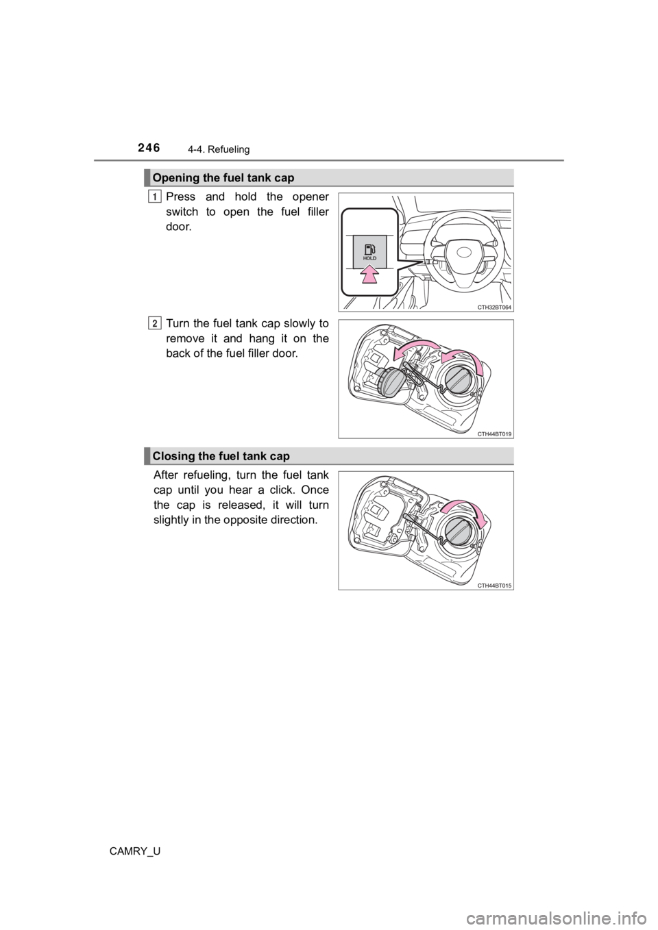 TOYOTA CAMRY 2022  Owners Manual 2464-4. Refueling
CAMRY_U
Press  and  hold  the  opener
switch  to  open  the  fuel  filler
door.
Turn  the fuel tank cap  slowly to
remove  it  and  hang  it  on  the
back of the fuel filler door.
Af