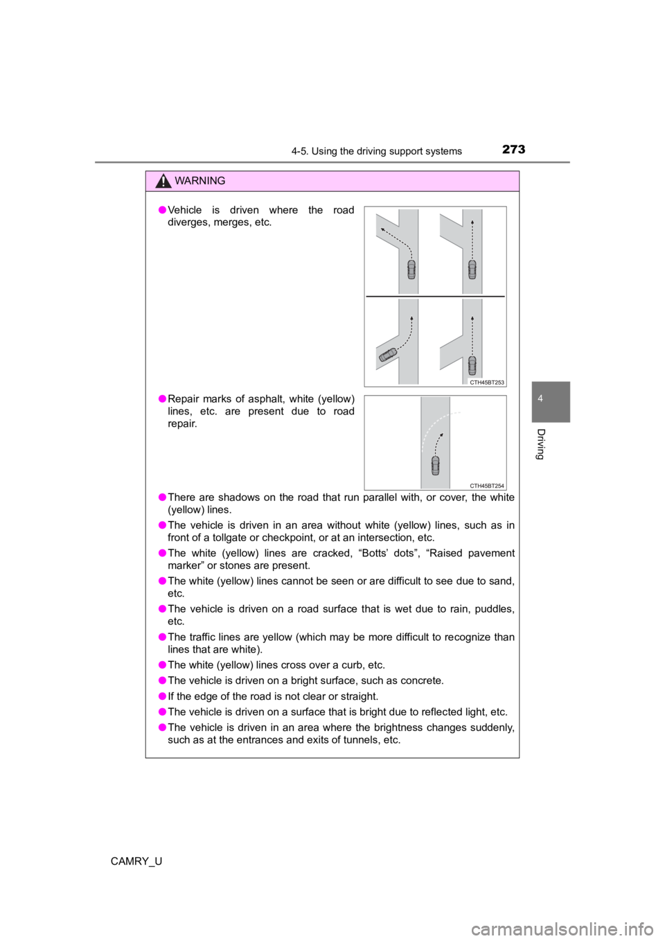 TOYOTA CAMRY 2022  Owners Manual 2734-5. Using the driving support systems
4
Driving
CAMRY_U
WARNING
●There  are  shadows  on  the  road  that  run  parallel  with,  or  cover,  the  white
(yellow) lines.
● The  vehicle  is  driv
