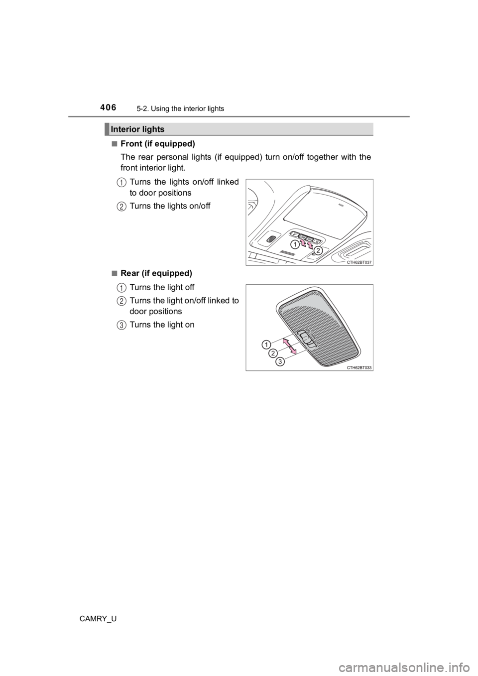 TOYOTA CAMRY 2022  Owners Manual 4065-2. Using the interior lights
CAMRY_U■
Front (if equipped)
The  rear  personal  lights  (if  equipped)  turn  on/off  together  wit
h  the
front interior light.
Turns  the  lights  on/off  linke