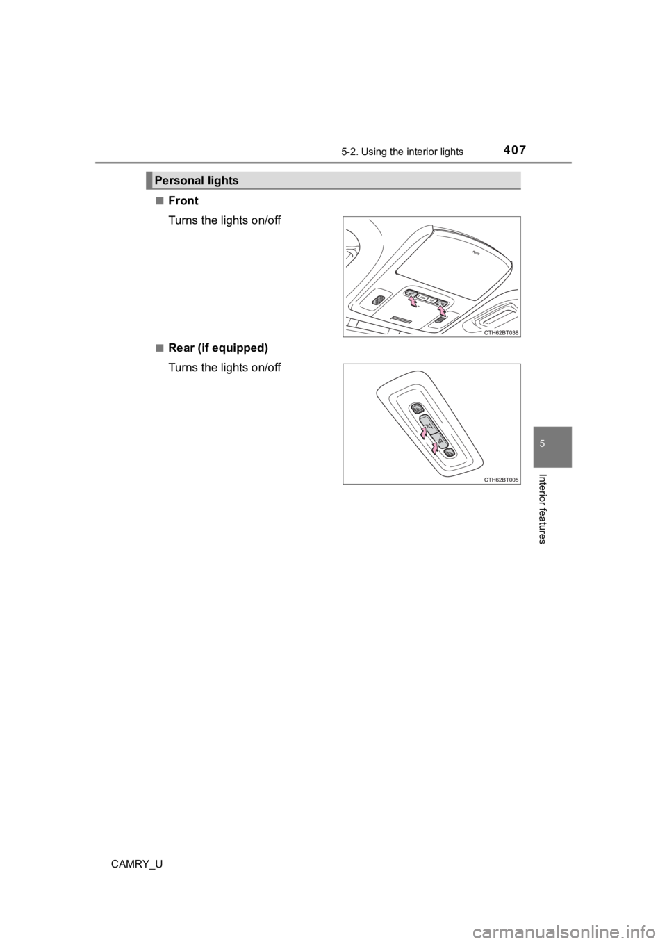 TOYOTA CAMRY 2022  Owners Manual 4075-2. Using the interior lights
CAMRY_U
5
Interior features
■Front
Turns the lights on/off
■Rear (if equipped)
Turns the lights on/off
Personal lights 
